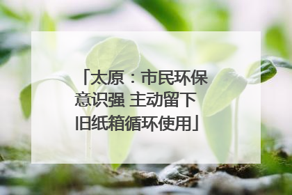 太原：市民环保意识强 主动留下旧纸箱循环使用