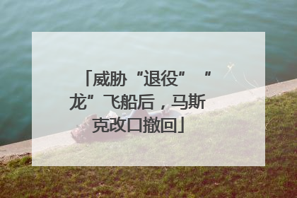 威胁“退役”“龙”飞船后，马斯克改口撤回