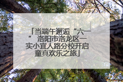 当端午邂逅“六一” 洛阳市洛龙区一实小宜人路分校开启童真欢乐之旅
