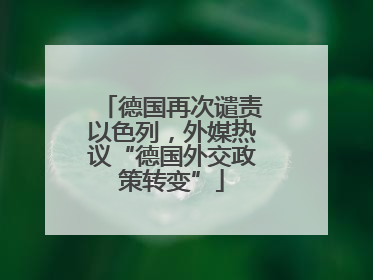 德国再次谴责以色列，外媒热议“德国外交政策转变”