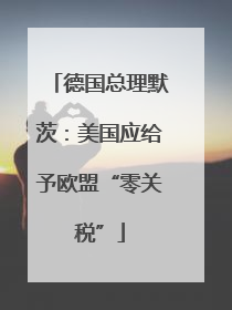 德国总理默茨：美国应给予欧盟“零关税”