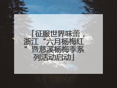 征服世界味蕾，浙江“六月杨梅红”暨慈溪杨梅季系列活动启动