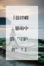 徐祥峰：暴雨中的“守护者”！