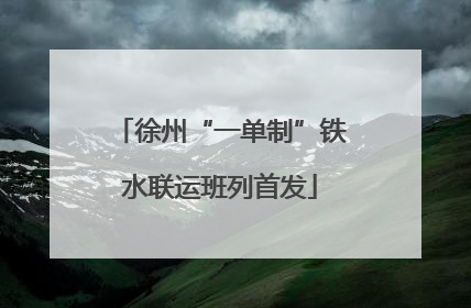 徐州“一单制”铁水联运班列首发