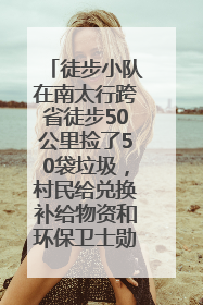 徒步小队在南太行跨省徒步50公里捡了50袋垃圾，村民给兑换补给物资和环保卫士勋章