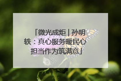 微光成炬 | 孙明轶：真心服务暖民心 担当作为筑满意
