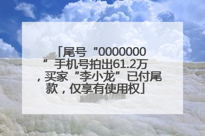 尾号“0000000”手机号拍出61.2万，买家“李小龙”已付尾款，仅享有使用权