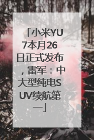小米YU7本月26日正式发布，雷军：中大型纯电SUV续航第一