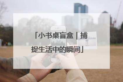 小书桌盲盒｜捕捉生活中的瞬间
