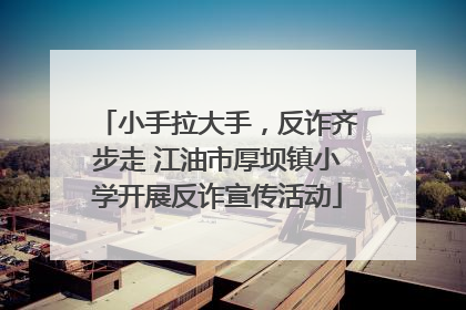 小手拉大手，反诈齐步走 江油市厚坝镇小学开展反诈宣传活动