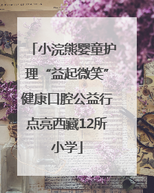 小浣熊婴童护理“益起微笑”健康口腔公益行点亮西藏12所小学