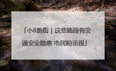 小8跑街｜这些路段有交通安全隐患 市民盼重视