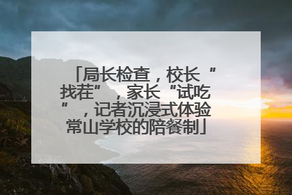 局长检查，校长“找茬”，家长“试吃”，记者沉浸式体验常山学校的陪餐制