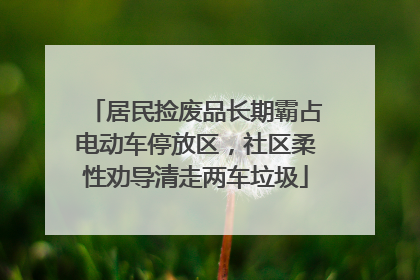 居民捡废品长期霸占电动车停放区，社区柔性劝导清走两车垃圾