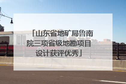 山东省地矿局鲁南院三项省级地勘项目设计获评优秀