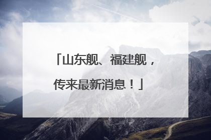 山东舰、福建舰，传来最新消息！