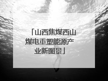 山西焦煤西山煤电重塑能源产业新图景