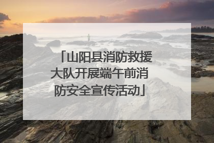 山阳县消防救援大队开展端午前消防安全宣传活动