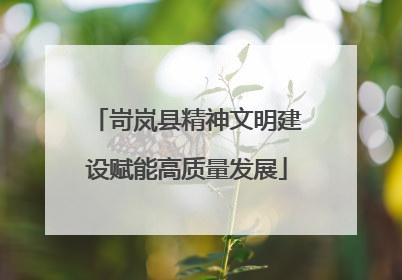 岢岚县精神文明建设赋能高质量发展