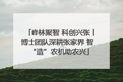 峰林聚智 科创兴张丨博士团队深耕张家界 智“造”农机助农兴