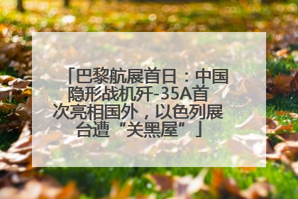 巴黎航展首日：中国隐形战机歼-35A首次亮相国外，以色列展台遭“关黑屋”