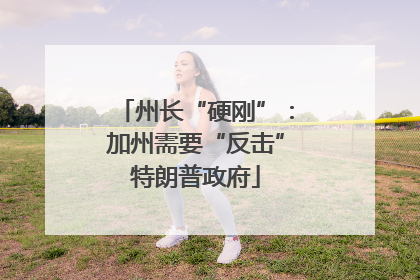 州长“硬刚”：加州需要“反击”特朗普政府
