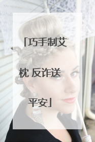 巧手制艾枕 反诈送平安