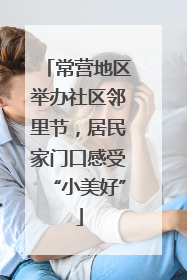 常营地区举办社区邻里节，居民家门口感受“小美好”