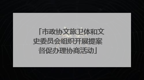 市政协文旅卫体和文史委员会组织开展提案督促办理协商活动