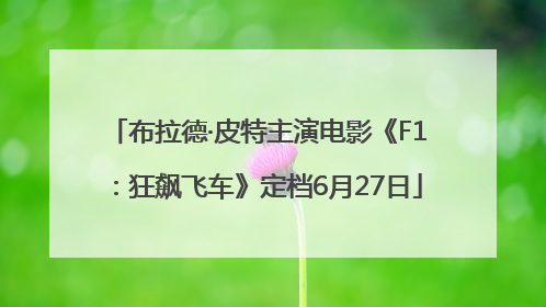 布拉德·皮特主演电影《F1：狂飙飞车》定档6月27日