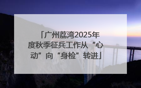 广州荔湾2025年度秋季征兵工作从“心动”向“身检”转进