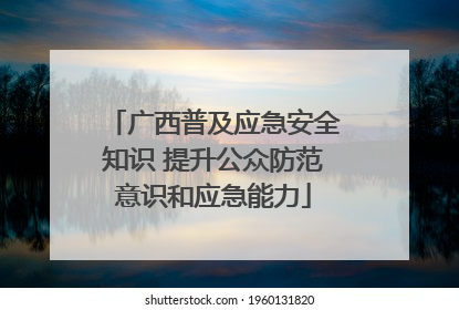 广西普及应急安全知识 提升公众防范意识和应急能力