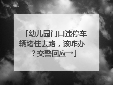 幼儿园门口违停车辆堵住去路，该咋办？交警回应→