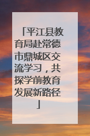 平江县教育局赴常德市鼎城区交流学习，共探学前教育发展新路径