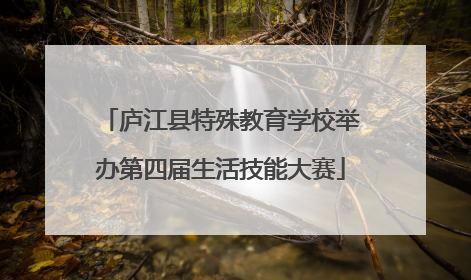 庐江县特殊教育学校举办第四届生活技能大赛