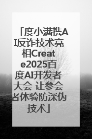 度小满携AI反诈技术亮相Create2025百度AI开发者大会 让参会者体验防深伪技术