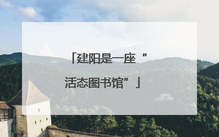 建阳是一座“活态图书馆”