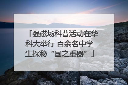 强磁场科普活动在华科大举行 百余名中学生探秘“国之重器”