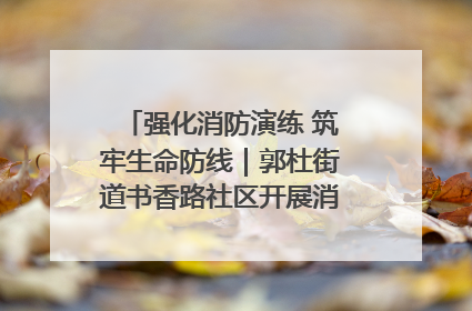强化消防演练 筑牢生命防线｜郭杜街道书香路社区开展消防演练活动