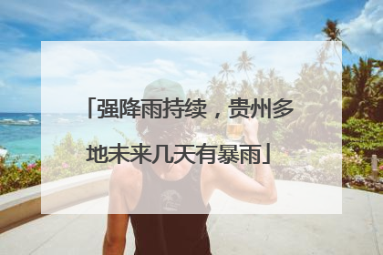 强降雨持续，贵州多地未来几天有暴雨