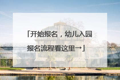 开始报名，幼儿入园报名流程看这里→