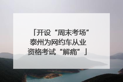 开设“周末考场” 泰州为网约车从业资格考试“解痛”