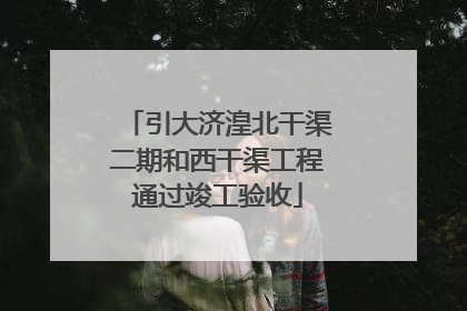 引大济湟北干渠二期和西干渠工程通过竣工验收