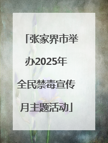 张家界市举办2025年全民禁毒宣传月主题活动
