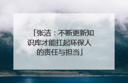 张洁：不断更新知识库才能扛起环保人的责任与担当