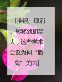推迟、取消、转移到加拿大，这些学术会议为何“撤离”美国