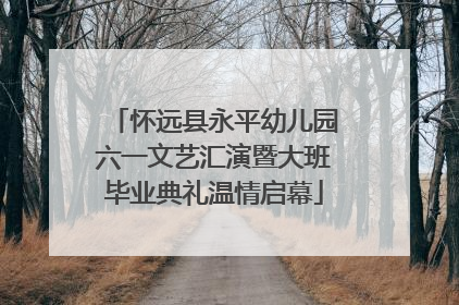 怀远县永平幼儿园六一文艺汇演暨大班毕业典礼温情启幕