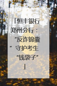 恒丰银行郑州分行：“反诈锦囊”守护考生“钱袋子”