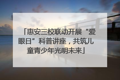 惠安三校联动开展“爱眼日”科普讲座，共筑儿童青少年光明未来