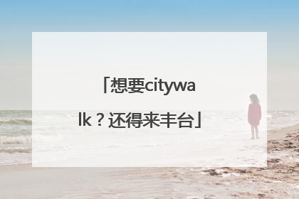 想要citywalk？还得来丰台